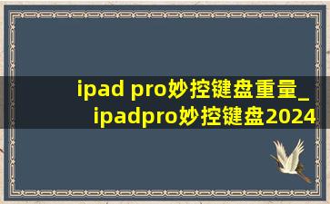 ipad pro妙控键盘重量_ipadpro妙控键盘2024重量